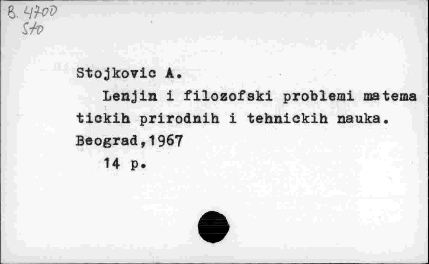 ﻿8. Ч№> Uv
Stojkovic А.
Lenjin i filozofaki problem! materna tickih prirodnih i tehnickih nauka. Beograd,1967
14 p.